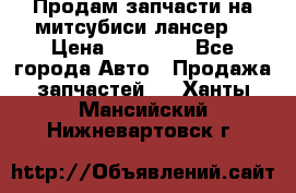 Продам запчасти на митсубиси лансер6 › Цена ­ 30 000 - Все города Авто » Продажа запчастей   . Ханты-Мансийский,Нижневартовск г.